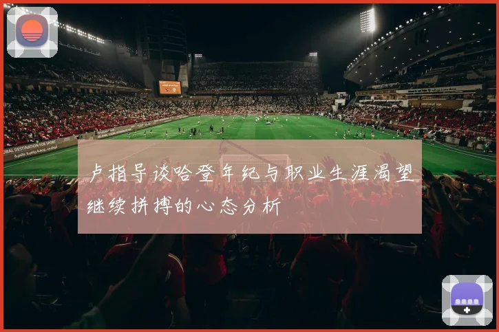 卢指导谈哈登年纪与职业生涯渴望继续拼搏的心态分析