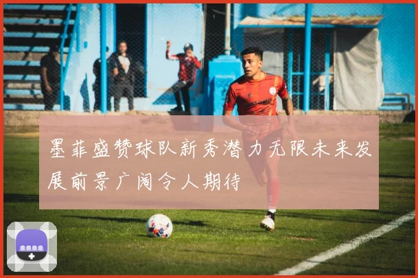 墨菲盛赞球队新秀潜力无限未来发展前景广阔令人期待