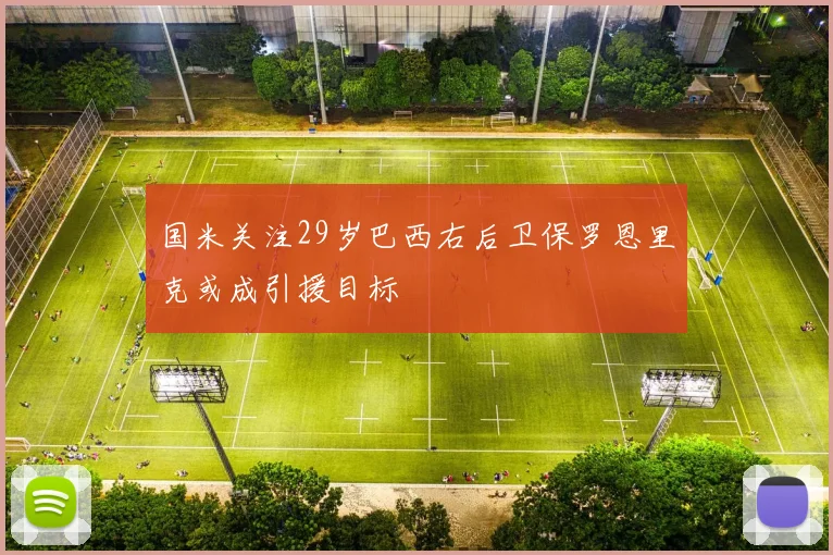 国米关注29岁巴西右后卫保罗恩里克或成引援目标