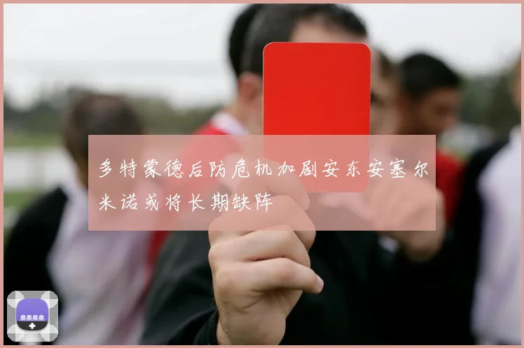多特蒙德后防危机加剧安东安塞尔米诺或将长期缺阵