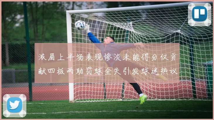 浓眉上半场表现惨淡未能得分仅贡献四板两助罚球全失引发球迷热议