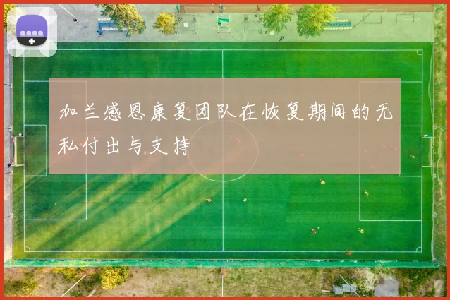 加兰感恩康复团队在恢复期间的无私付出与支持
