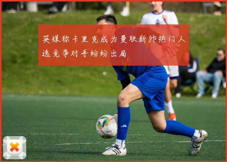 英媒称卡里克成为曼联新帅热门人选竞争对手纷纷出局
