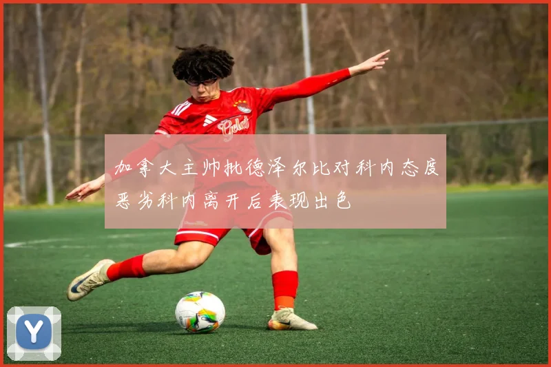 加拿大主帅批德泽尔比对科内态度恶劣科内离开后表现出色